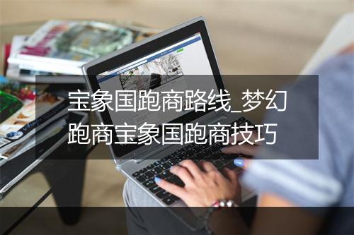 宝象国跑商路线_梦幻跑商宝象国跑商技巧