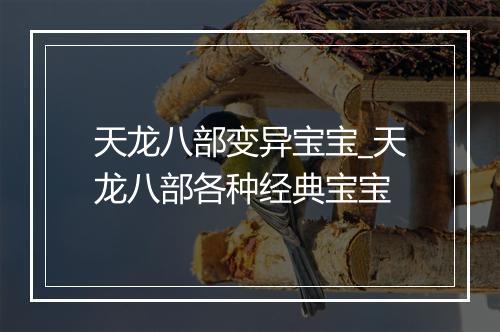 天龙八部变异宝宝_天龙八部各种经典宝宝