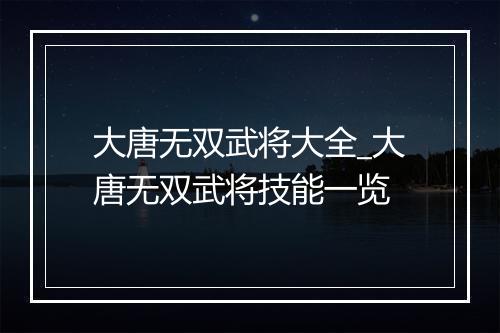 大唐无双武将大全_大唐无双武将技能一览