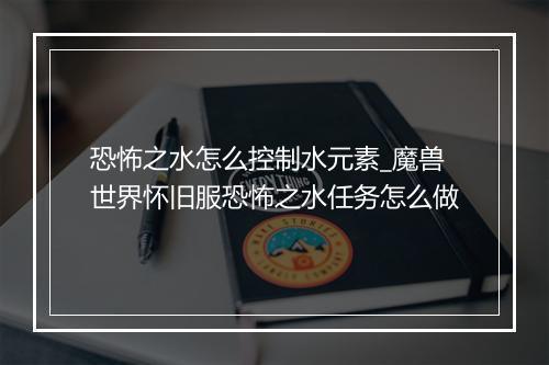 恐怖之水怎么控制水元素_魔兽世界怀旧服恐怖之水任务怎么做