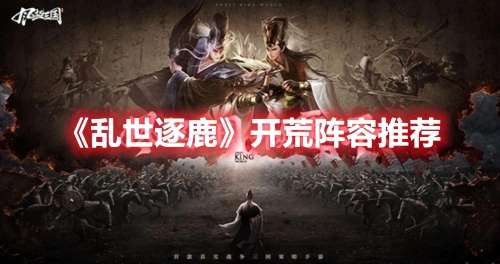 乱世逐鹿主线阵容搭配推荐，逐鹿天下最强阵容-第1张