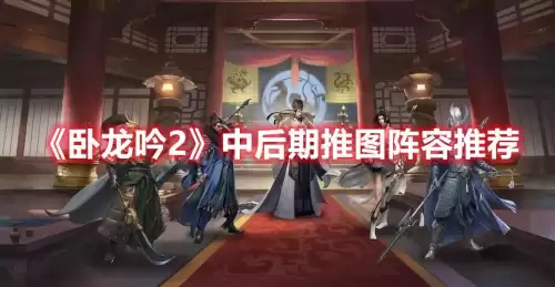 卧龙吟2后期搭配阵容推荐，卧龙吟蜀国推图阵容-第1张